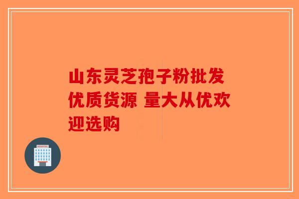 山东灵芝孢子粉批发 优质货源 量大从优欢迎选购