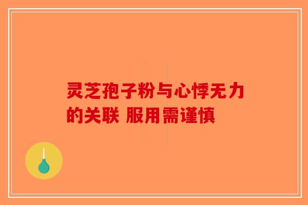 灵芝孢子粉与心悸无力的关联 服用需谨慎