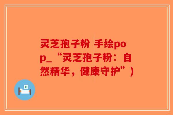 灵芝孢子粉 手绘pop_“灵芝孢子粉：自然精华，健康守护”)
