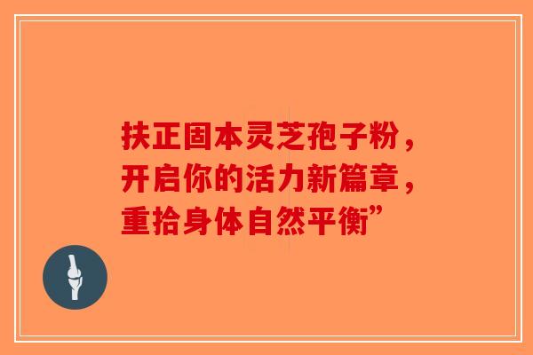 扶正固本灵芝孢子粉，开启你的活力新篇章，重拾身体自然平衡”