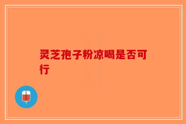 灵芝孢子粉凉喝是否可行